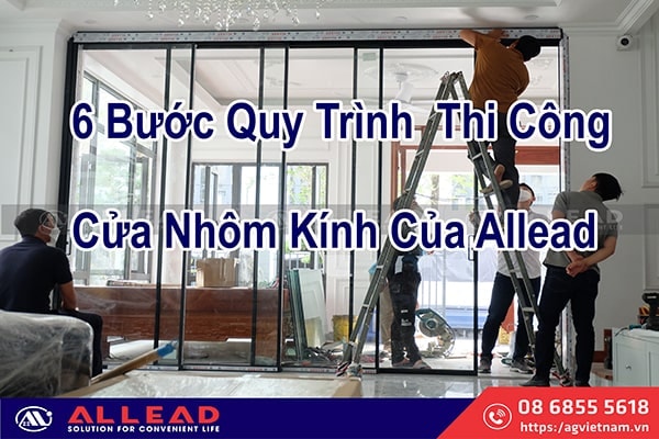 Quy Trình 6 Bước Thi Công Cửa Nhôm Kính Của Allead